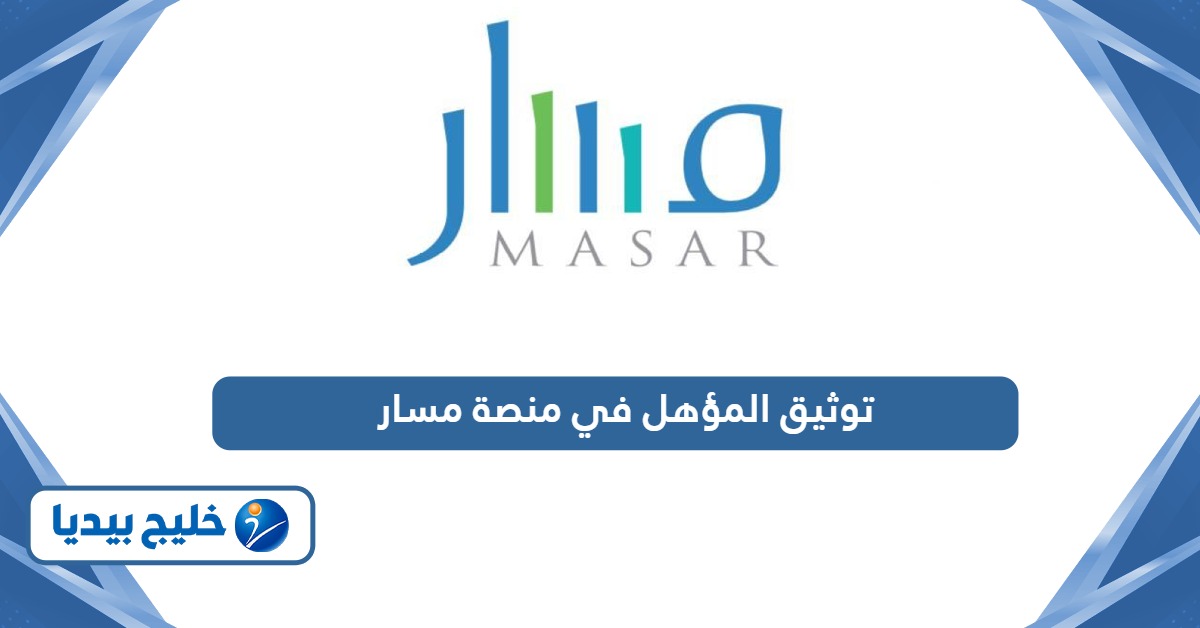 طريقة توثيق المؤهل في منصة مسار الإلكترونية