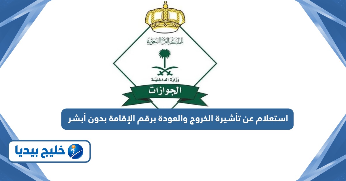 استعلام عن تأشيرة الخروج والعودة برقم الإقامة بدون أبشر