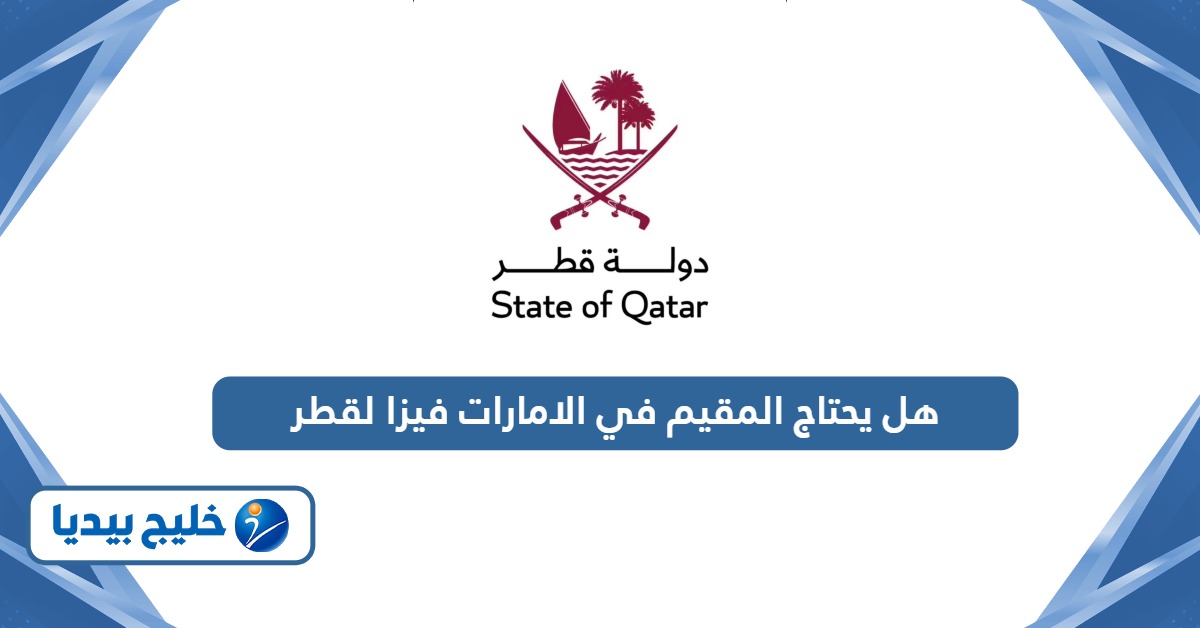 هل يحتاج المقيم في الامارات فيزا لقطر؟