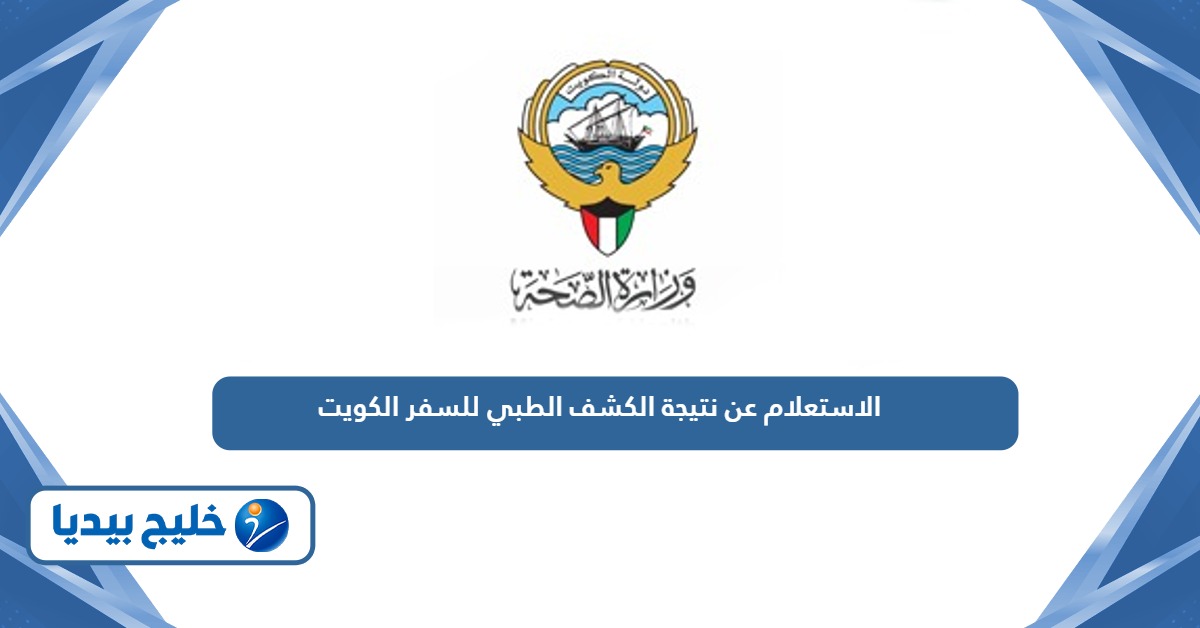 خطوات الاستعلام عن نتيجة الكشف الطبي للسفر في الكويت