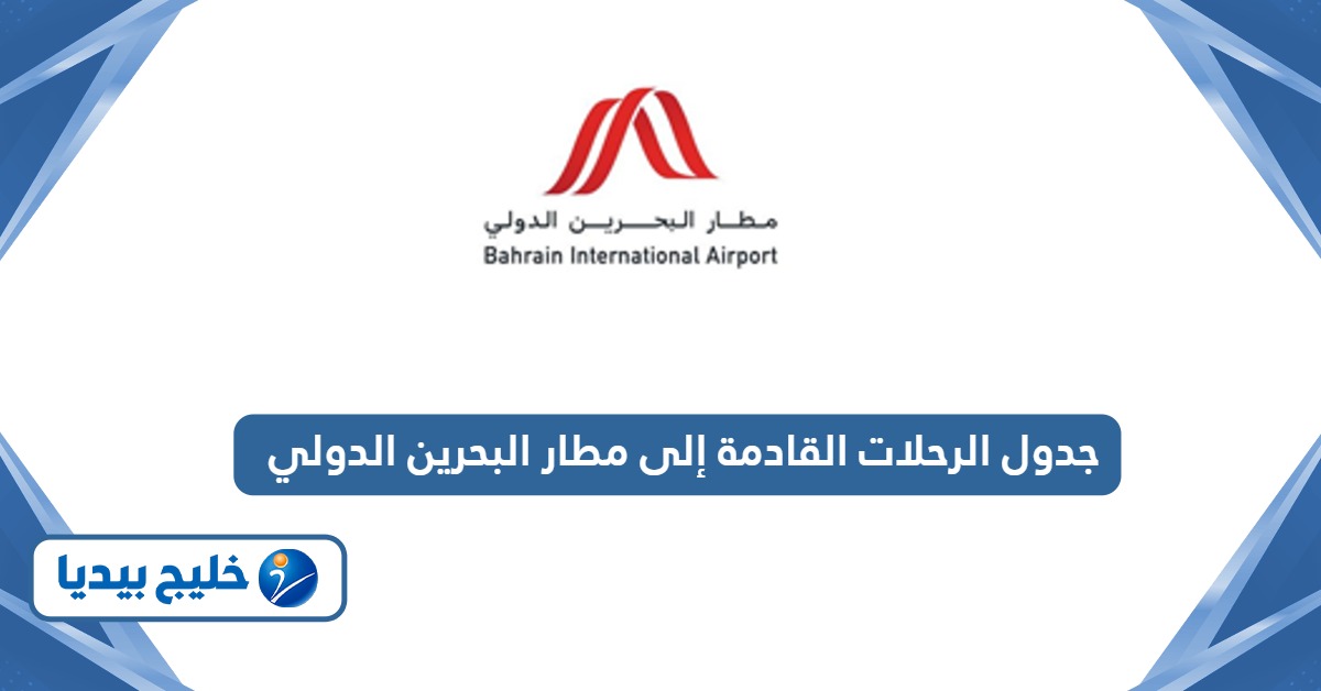 جدول الرحلات القادمة إلى مطار البحرين الدولي الجديد 2026
