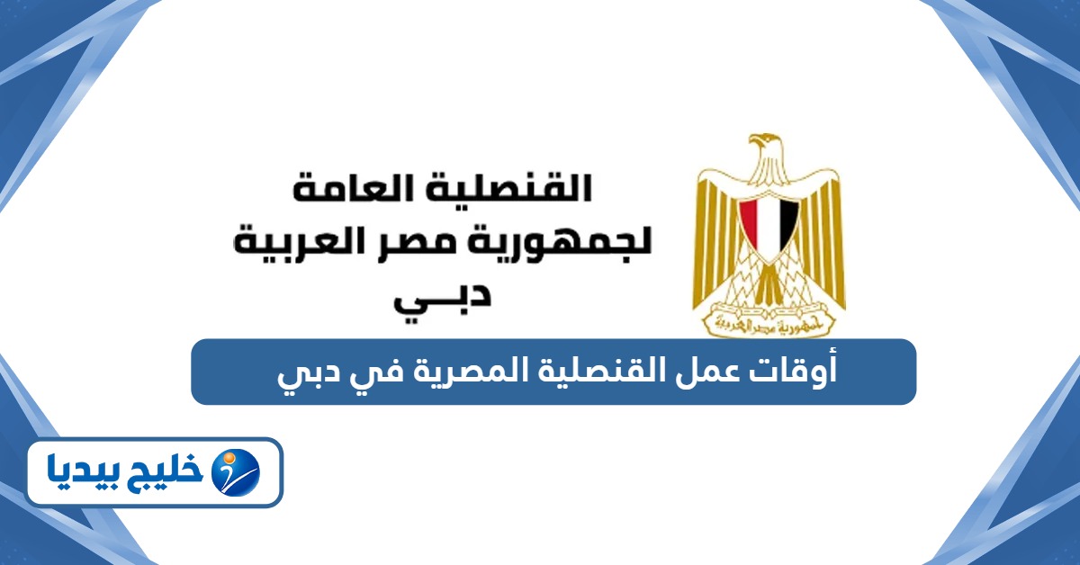 أوقات عمل القنصلية المصرية في دبي 2026
