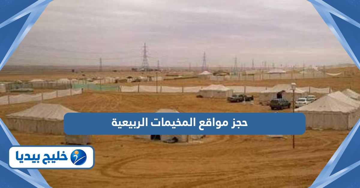 طريقة حجز مواقع المخيمات الربيعية، خطوة بخطوة