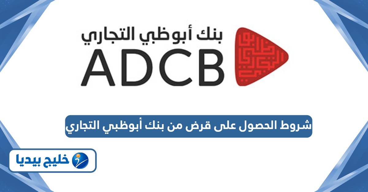 جميع شروط الحصول على قرض من بنك أبوظبي التجاري 2026