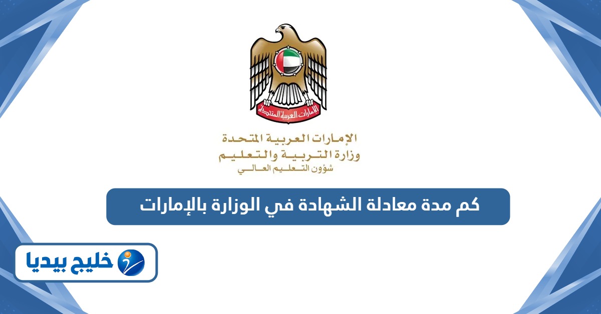 كم مدة معادلة الشهادة في الوزارة بالإمارات؟