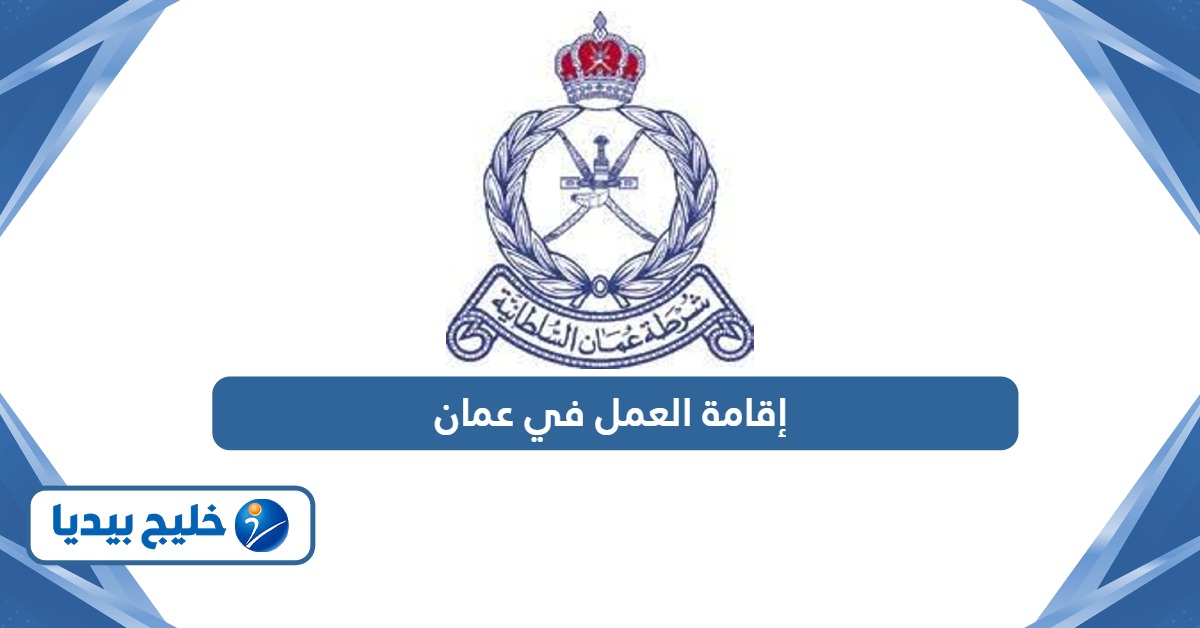 شروط إقامة العمل في عمان والمستندات المطلوبة 2026